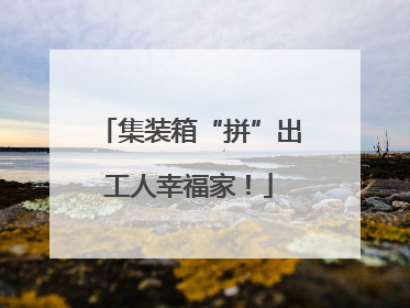 集装箱“拼”出工人幸福家！