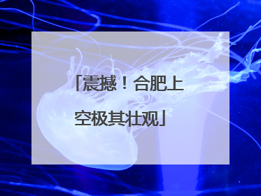 震撼！合肥上空极其壮观