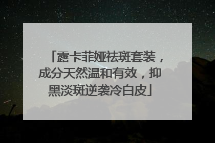 露卡菲娅祛斑套装，成分天然温和有效，抑黑淡斑逆袭冷白皮