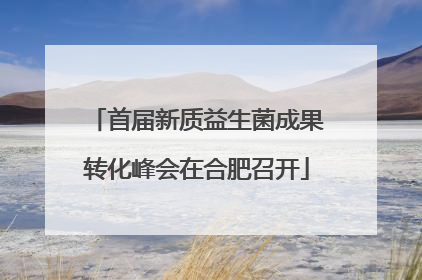 首届新质益生菌成果转化峰会在合肥召开