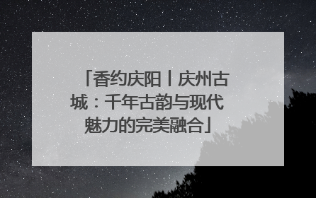 香约庆阳丨庆州古城：千年古韵与现代魅力的完美融合