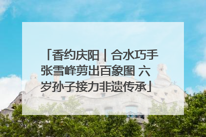 香约庆阳｜合水巧手张雪峰剪出百象图 六岁孙子接力非遗传承