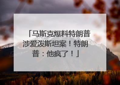 马斯克爆料特朗普涉爱泼斯坦案！特朗普：他疯了！