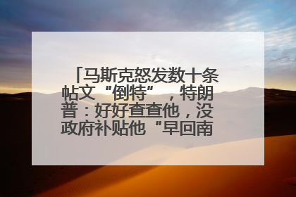 马斯克怒发数十条帖文“倒特”，特朗普：好好查查他，没政府补贴他“早回南非老家”了