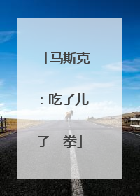 马斯克：吃了儿子一拳