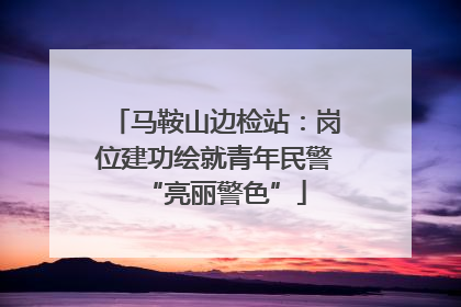 马鞍山边检站：岗位建功绘就青年民警“亮丽警色”