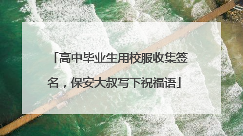 高中毕业生用校服收集签名，保安大叔写下祝福语