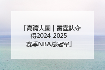 高清大图｜雷霆队夺得2024-2025赛季NBA总冠军