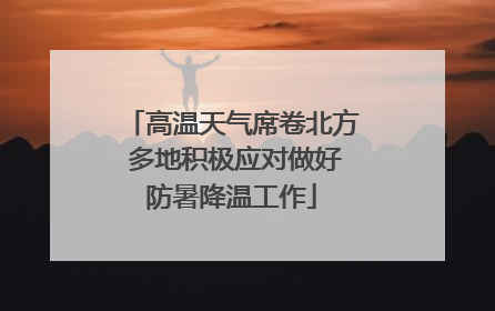 高温天气席卷北方 多地积极应对做好防暑降温工作