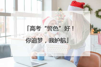 高考“警色”好！你追梦，我护航