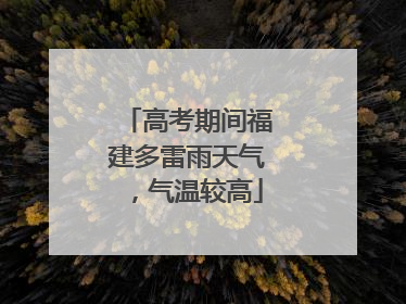 高考期间福建多雷雨天气，气温较高
