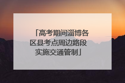 高考期间淄博各区县考点周边路段实施交通管制
