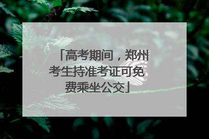高考期间，郑州考生持准考证可免费乘坐公交