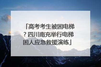高考考生被困电梯？四川南充举行电梯困人应急救援演练