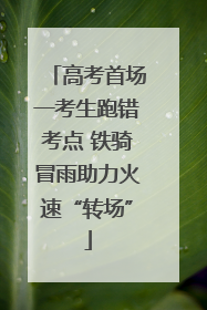 高考首场一考生跑错考点 铁骑冒雨助力火速“转场”