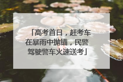 高考首日，赶考车在暴雨中抛锚，民警驾驶警车火速送考