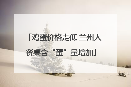 鸡蛋价格走低 兰州人餐桌含“蛋”量增加