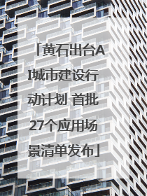 黄石出台AI城市建设行动计划 首批27个应用场景清单发布