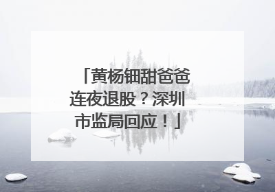 黄杨钿甜爸爸连夜退股？深圳市监局回应！