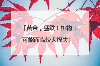 黄金，猛跌！机构：可能面临较大损失