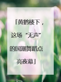 黄鹤楼下，这场“无声”的国潮舞蹈点亮夜幕