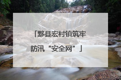 黟县宏村镇筑牢防汛“安全网”