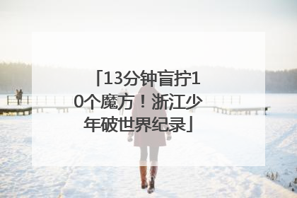 13分钟盲拧10个魔方！浙江少年破世界纪录