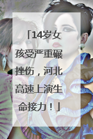 14岁女孩受严重碾挫伤，河北高速上演生命接力！