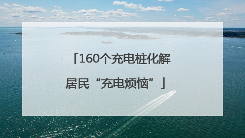 160个充电桩化解居民“充电烦恼”