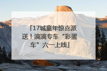17城童年惊喜派送！滴滴专车“彩蛋车”六一上线