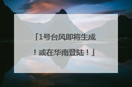 1号台风即将生成！或在华南登陆！