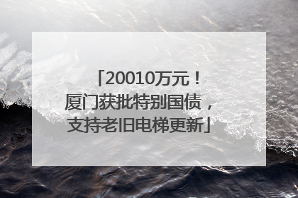 20010万元！厦门获批特别国债，支持老旧电梯更新