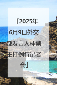 2025年6月9日外交部发言人林剑主持例行记者会