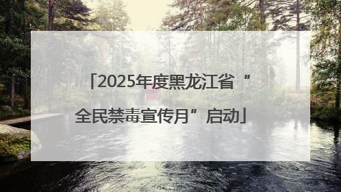 2025年度黑龙江省“全民禁毒宣传月”启动