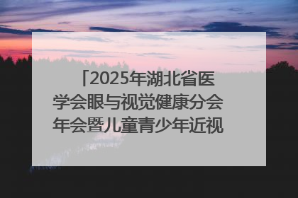 2025年湖北省医学会眼与视觉健康分会年会暨儿童青少年近视防控研讨会在荆召开