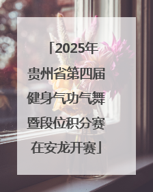 2025年贵州省第四届健身气功气舞暨段位积分赛在安龙开赛