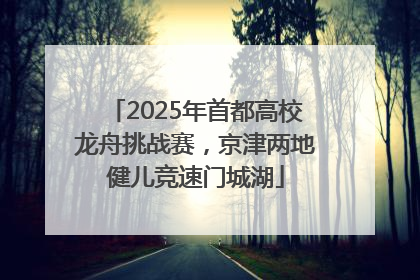 2025年首都高校龙舟挑战赛，京津两地健儿竞速门城湖