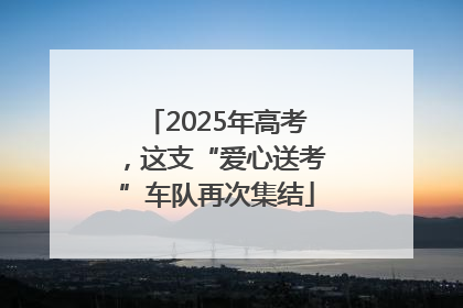 2025年高考，这支“爱心送考”车队再次集结