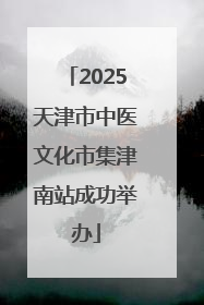 2025天津市中医文化市集津南站成功举办