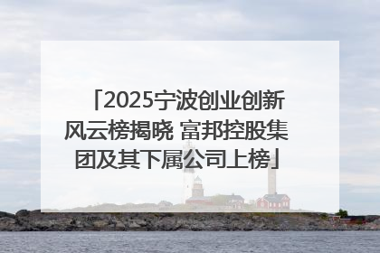 2025宁波创业创新风云榜揭晓 富邦控股集团及其下属公司上榜