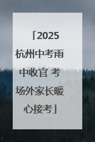 2025杭州中考雨中收官 考场外家长暖心接考
