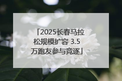 2025长春马拉松规模扩容 3.5万跑友参与竞逐