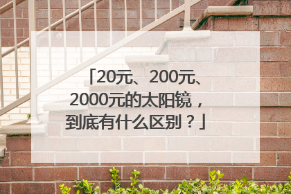 20元、200元、2000元的太阳镜，到底有什么区别？