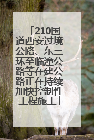 210国道西安过境公路、东三环至临潼公路等在建公路正在持续加快控制性工程施工