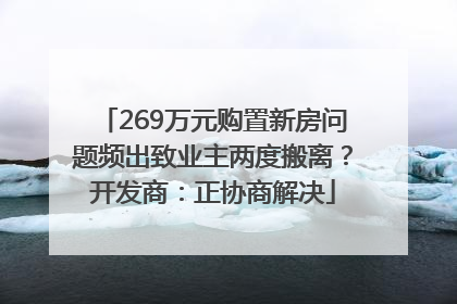 269万元购置新房问题频出致业主两度搬离？开发商：正协商解决