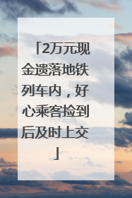 2万元现金遗落地铁列车内，好心乘客捡到后及时上交