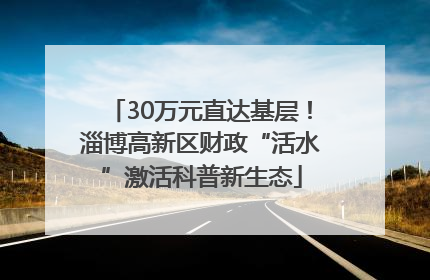 30万元直达基层！淄博高新区财政“活水”激活科普新生态