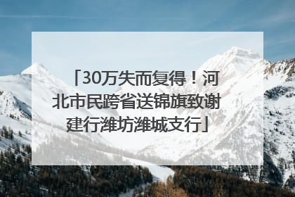 30万失而复得！河北市民跨省送锦旗致谢建行潍坊潍城支行