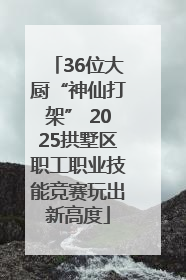 36位大厨“神仙打架” 2025拱墅区职工职业技能竞赛玩出新高度