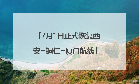 7月1日正式恢复西安=铜仁=厦门航线